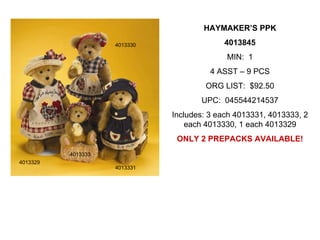 HAYMAKER’S PPK

                    4013330                4013845
                                            MIN: 1
                                        4 ASST – 9 PCS
                                      ORG LIST: $92.50
                                     UPC: 045544214537
                              Includes: 3 each 4013331, 4013333, 2
                                  each 4013330, 1 each 4013329
                               ONLY 2 PREPACKS AVAILABLE!
          4013333
4013329
                    4013331
 