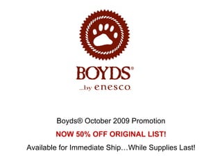 Boyds® October 2009 Promotion
        NOW 50% OFF ORIGINAL LIST!
Available for Immediate Ship…While Supplies Last!
 
