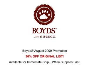 Boyds® August 2009 Promotion 30% OFF ORIGINAL LIST! Available for Immediate Ship…While Supplies Last! 