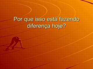 Por que isso está fazendo diferença hoje? 
