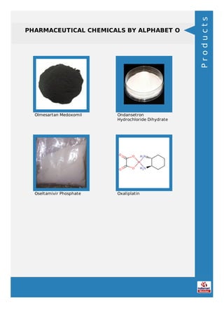 PHARMACEUTICAL CHEMICALS BY ALPHABET O
Olmesartan Medoxomil Ondansetron
Hydrochloride Dihydrate
Oseltamivir Phosphate Oxaliplatin
Products
 