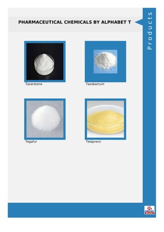 PHARMACEUTICAL CHEMICALS BY ALPHABET T
Tazarotene Tazobactum
Tegafur Telaprevir
Products
 