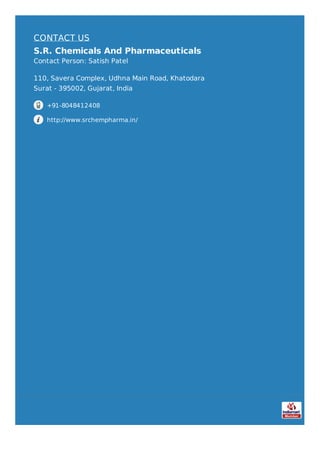 CONTACT US
S.R. Chemicals And Pharmaceuticals
Contact Person: Satish Patel
110, Savera Complex, Udhna Main Road, Khatodara
Surat - 395002, Gujarat, India
+91-8048412408
http://www.srchempharma.in/
 