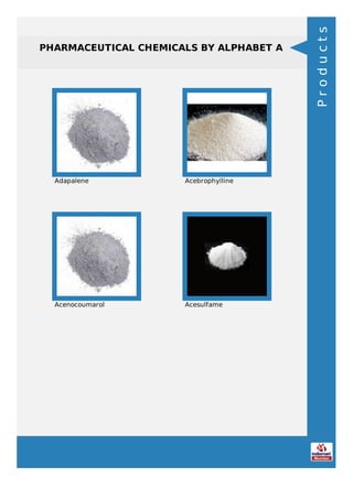 PHARMACEUTICAL CHEMICALS BY ALPHABET A
Adapalene Acebrophylline
Acenocoumarol Acesulfame
Products
 