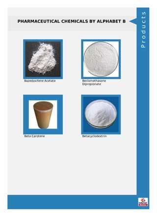 PHARMACEUTICAL CHEMICALS BY ALPHABET B
Bazedoxifene Acetate Beclomethasone
Dipropionate
Beta Carotene Betacyclodextrin
Products
 