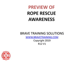 PREVIEW OF
ROPE RESCUE
AWARENESS
BRAVE TRAINING SOLUTIONS
WWW.BRAVETRAINING.COM
Copyright 2019
R12 V1
 