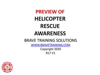 PREVIEW OF
HELICOPTER
RESCUE
AWARENESS
BRAVE TRAINING SOLUTIONS
WWW.BRAVETRAINING.COM
Copyright 2020
R17 V1
 