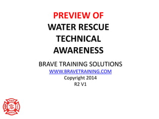 PREVIEW OF
WATER RESCUE
TECHNICAL
AWARENESS
BRAVE TRAINING SOLUTIONS
WWW.BRAVETRAINING.COM
Copyright 2014
R2 V1
 