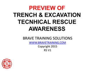 PREVIEW OF
TRENCH & EXCAVATION
TECNHICAL RESCUE
AWARENESS
BRAVE TRAINING SOLUTIONS
WWW.BRAVETRAINING.COM
Copyright 2015
R5 V1
 