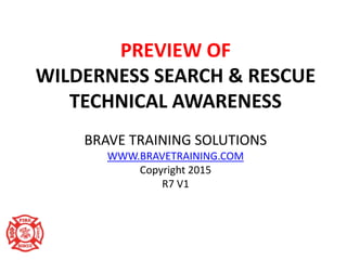 BRAVE TRAINING SOLUTIONS
WWW.BRAVETRAINING.COM
Copyright 2015
R7 V1
PREVIEW OF
WILDERNESS SEARCH & RESCUE
TECHNICAL AWARENESS
 
