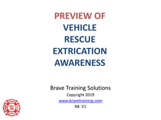 Brave Training Solutions
Copyright 2019
www.bravetraining.com
R8 V1
PREVIEW OF
VEHICLE
RESCUE
EXTRICATION
AWARENESS
 