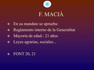 F. MACIÀ
   En su mandato se aprueba:
   Reglamento interno de la Generalitat
   Mayoría de edad.- 21 años
   Leyes agrarias, sociales...

   FONT 20, 21
 