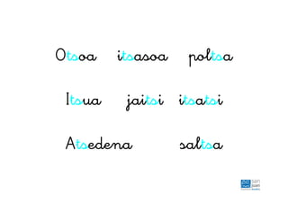 Otsoa itsasoa poltsa
Itsua jaitsi itsatsi
Atsedena saltsa
 