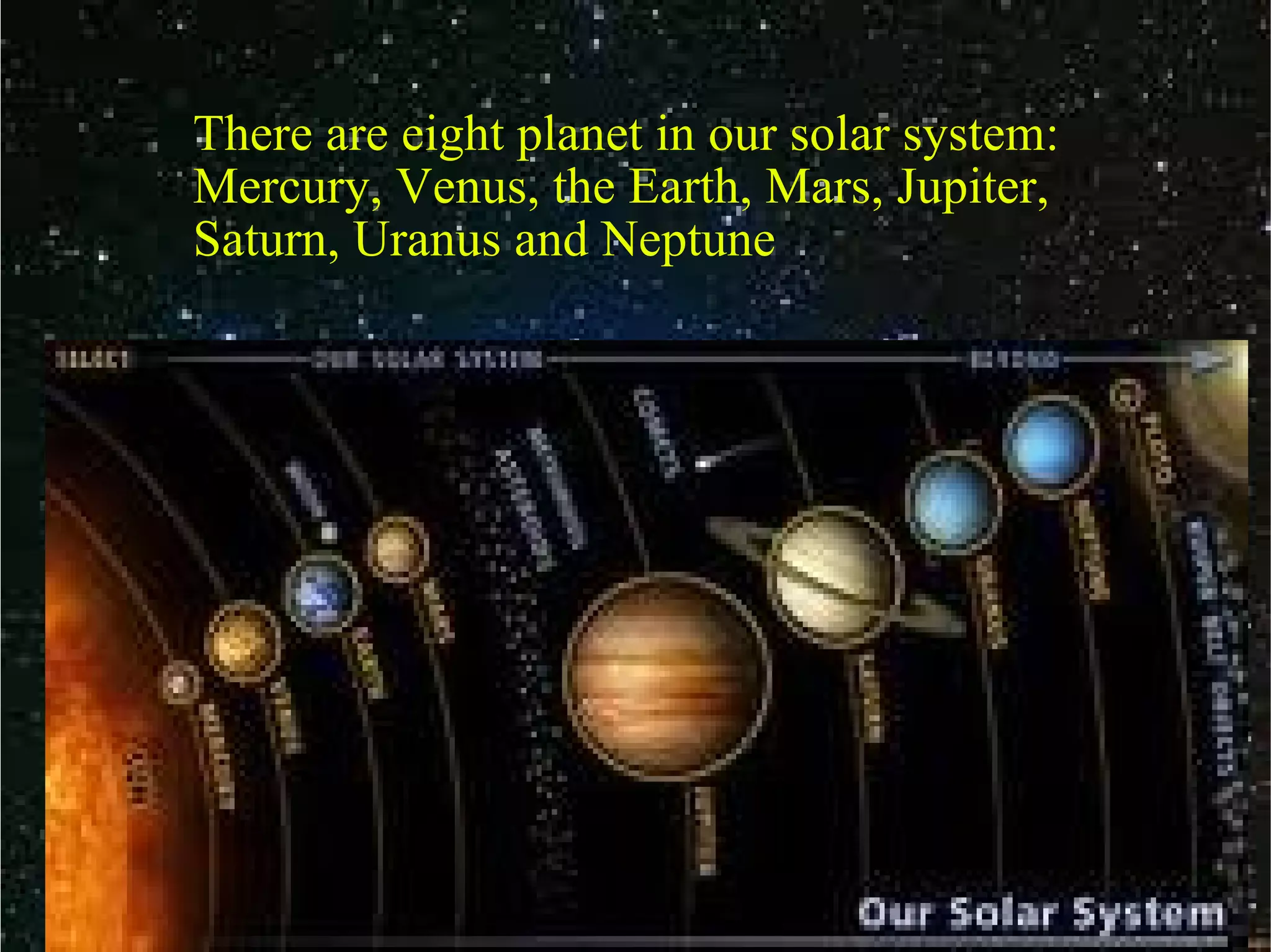 There are eight planet in our solar system: Mercury, Venus, the Earth, Mars, Jupiter, Saturn, Uranus and Neptune