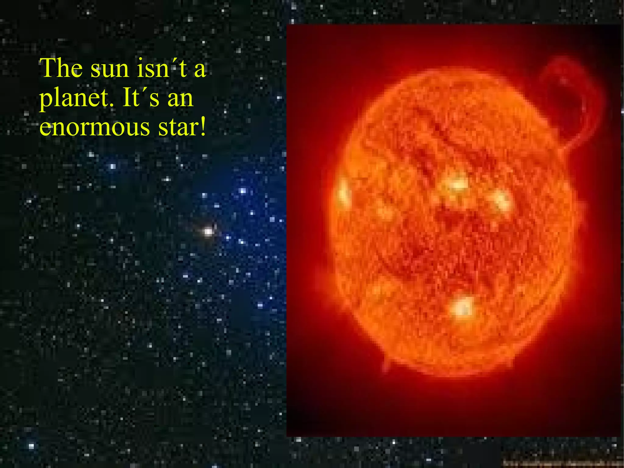 The sun isn´t a planet. It´s an enormous star!