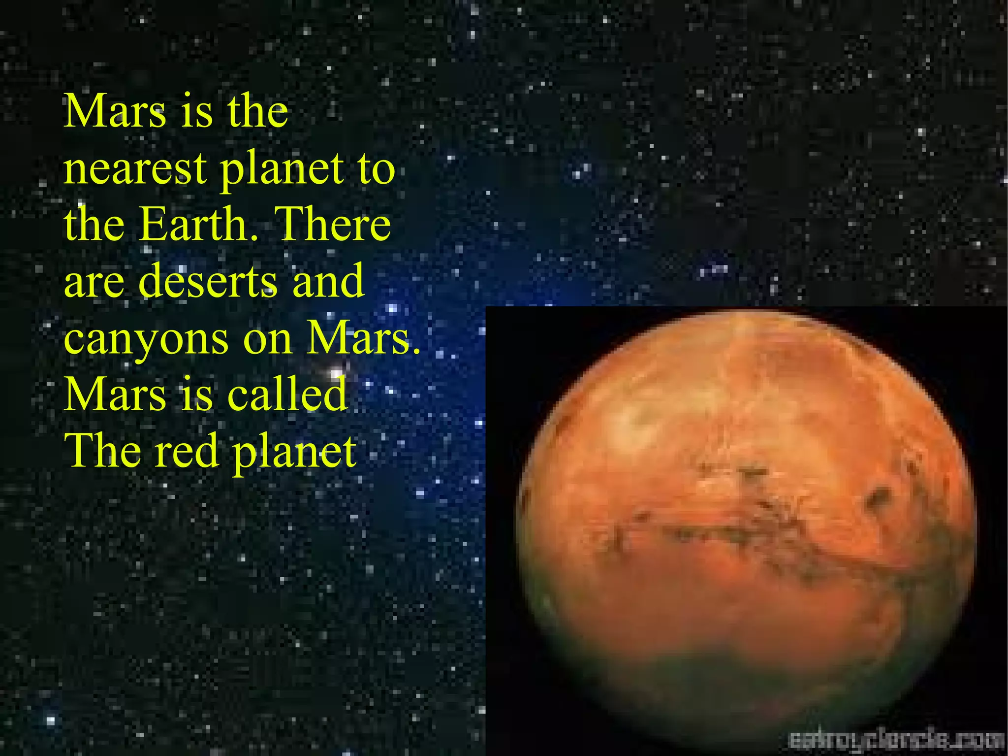 Mars is the nearest planet to the Earth. There are deserts and canyons on Mars. Mars is called The red planet