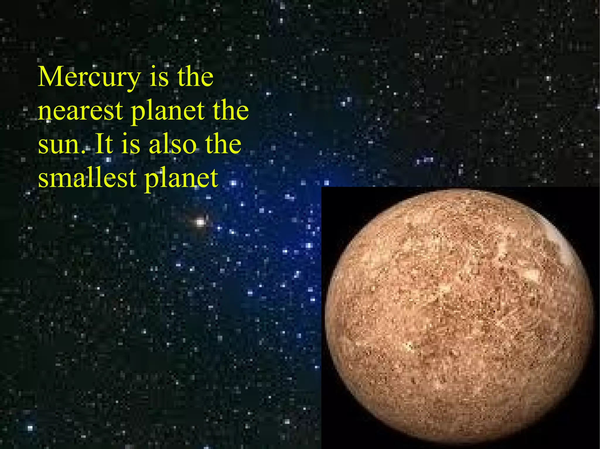 Mercury is the nearest planet the sun. It is also the smallest planet
