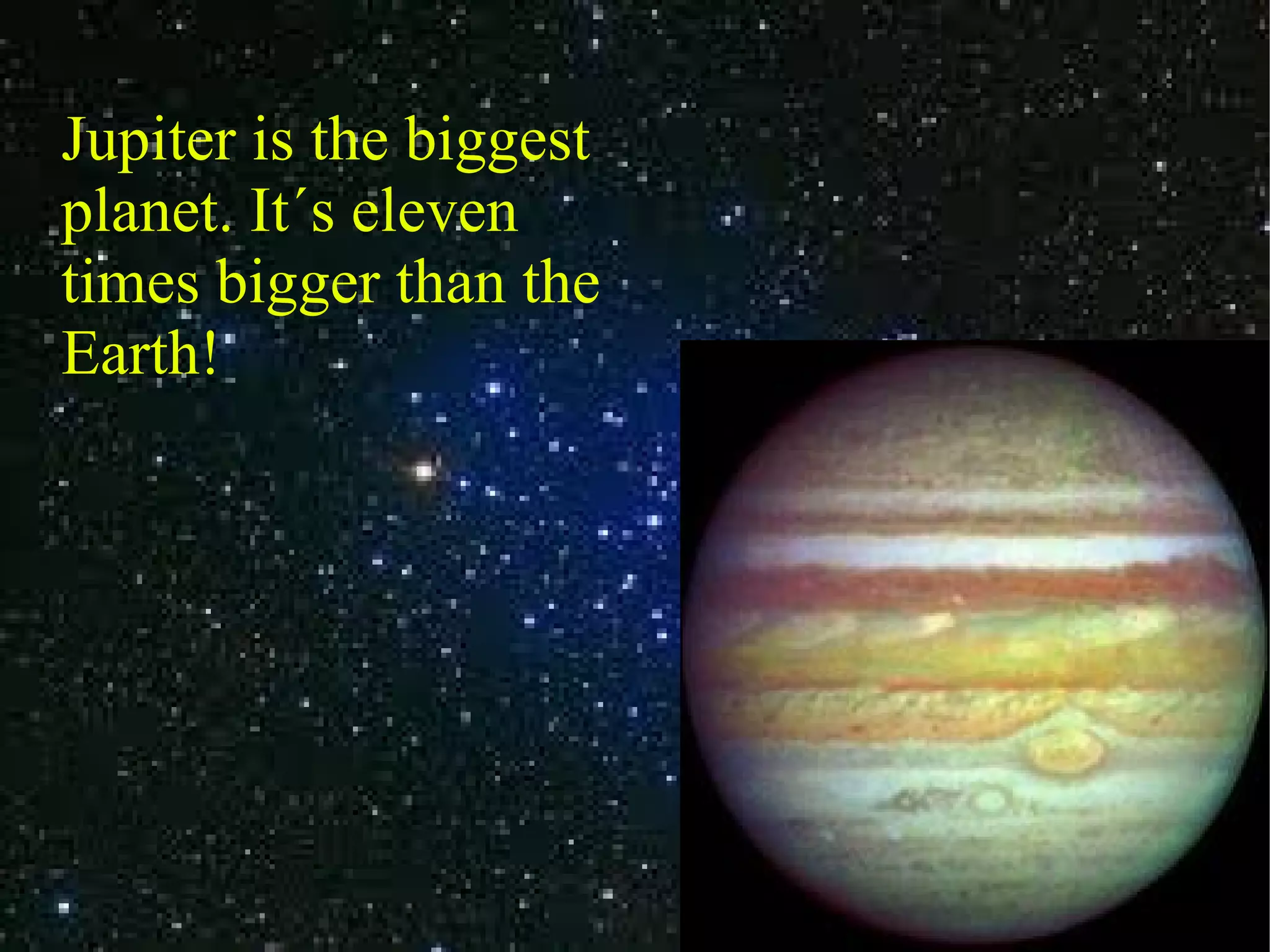 Jupiter is the biggest planet. It´s eleven times bigger than the Earth!