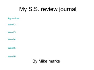 My S.S. review journal By Mike marks Agriculture Word 2 Word 3 Word 4 Word 5 Word 6 