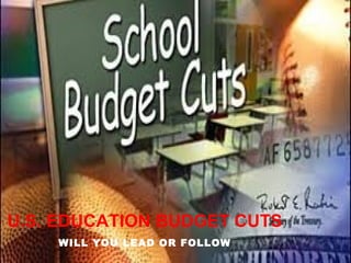 U.S. EDUCATION BUDGET CUTS
    WILL YOU LEAD OR FOLLOW
 