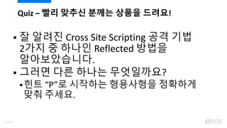  잘 알려진 Cross Site Scripting 공격 기법
2가지 중 하나인 Reflected 방법을
알아보았습니다.
 그러면 다른 하나는 무엇일까요?
힌트 “P”로 시작하는 형용사형을 정확하게
맞춰 주세요.
Quiz – 빨리 맞추신 분께는 상품을 드려요!
64/120
 