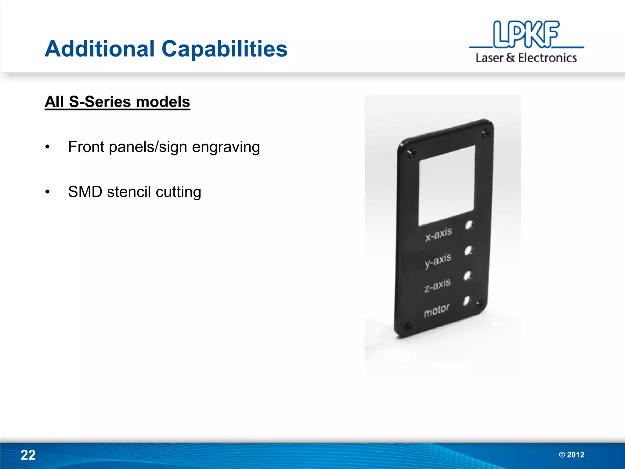 Additional Capabilities

     All S-Series models

     •   Front panels/sign engraving

     •   SMD stencil cutting




22                                     © 2012
 