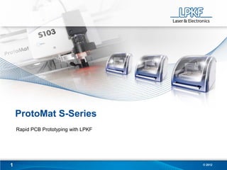 ProtoMat S-Series
    Rapid PCB Prototyping with LPKF




1                                     © 2012
 