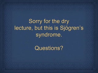 Sorry for the dry
lecture, but this is Sjögren’s
         syndrome.

        Questions?
 