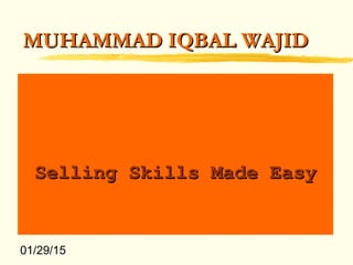 01/29/15
MUHAMMAD IQBAL WAJIDMUHAMMAD IQBAL WAJID
Selling Skills Made EasySelling Skills Made Easy
 