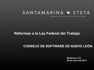 Reformas a la Ley Federal del Trabajo


     CONSEJO DE SOFTWARE DE NUEVO LEÓN.


                             Monterrey, N.L.
                             30 de enero de 2013
 