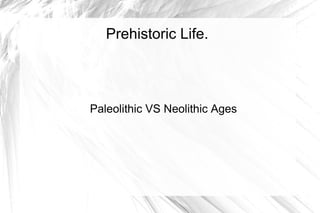 Prehistoric Life.



Paleolithic VS Neolithic Ages
 