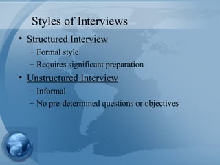 Styles of Interviews Structured Interview Formal style Requires significant preparation Unstructured Interview Informal No pre-determined questions or objectives 