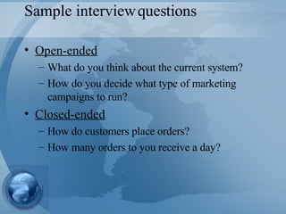Sample interview questions Open-ended What do you think about the current system? How do you decide what type of marketing campaigns to run? Closed-ended How do customers place orders? How many orders to you receive a day? 