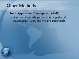 Other Methods Joint Application Development (JAD) A series of workshops that bring together all stakeholders (users and systems personnel) 