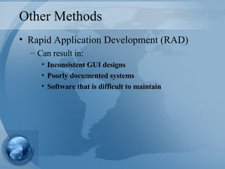 Other Methods Rapid Application Development (RAD) Can result in: Inconsistent GUI designs Poorly documented systems Software that is difficult to maintain 