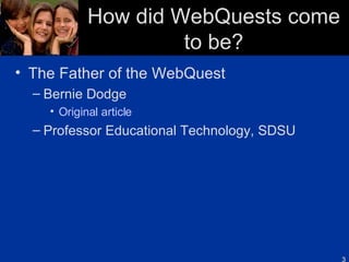 How did WebQuests come to be? The Father of the WebQuest Bernie Dodge Original article Professor Educational Technology, SDSU 