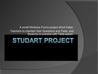 A small Windows Forms project which helps  Teachers to maintain their Questions and Tests, and Students to practice with Tests easier. 