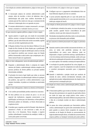 Com relação aos contratos administrativos, julgue os itens que se      Acerca do direito civil, julgue os itens que se seguem.
seguem.
                                                                       94   Configura supressio o pagamento reiteradamente feito em
85   A inexecução culposa do contrato administrativo pode                   local diferente daquele previsto no contrato.
     ensejar, além da rescisão, o dever de indenizar, mas a            95   A posse precária adquirida pelo de cujus não perde esse
     administração não pode reter créditos decorrentes do                   caráter quando transmitida mortis causa aos seus sucessores,
     contrato para tal fim, tendo em vista que o montante devido            ainda que estejam de boa-fé.
     referente à indenização deve ser apurado em juízo.
                                                                       Com relação ao direito processual civil, julgue os itens a seguir.
86   O contrato administrativo é sempre consensual e, em regra,
     formal, comutativo e realizado intuitus personae.                 96   A substituição voluntária das partes, no curso do processo,
                                                                            pode suceder, quando houver concordância da parte
No que concerne a agentes públicos, julgue os itens a seguir.
                                                                            contrária, mesmo que não esteja prevista pela lei.
87   Agente putativo é aquele que, em estado de necessidade            97   Declarada a incompetência absoluta, todos os atos praticados
     pública, assume o encargo de desempenhar certas funções                no processo são alcançados pela nulidade.
     públicas, que de outra forma não seriam executadas, agindo
                                                                       No que concerne ao direito processual civil, julgue os próximos
     como um servidor regularmente provido.
                                                                       itens.
88   O Regime Jurídico Único dos Servidores Públicos Civis do
                                                                       98   Quando a matéria controvertida é unicamente de direito e, no
     Estado do Rio Grande do Norte dispõe que a gratificação
                                                                            juízo, já tenha sido proferida sentença              de total
     pela participação em órgão de deliberação coletiva é devida
                                                                            improcedência em outros casos idênticos, pode ser
     aos respectivos membros que exerçam cargo em função
                                                                            dispensada a citação e proferida sentença, reproduzindo-se
     pública remunerada a cada sessão a que compareçam, até o
                                                                            o teor da sentença anteriormente prolatada, sendo certo que
     limite mensal fixado em regulamento.
                                                                            não haverá condenação de honorários de sucumbência, salvo
Julgue os itens subsequentes, acerca da administração pública.              se o autor apelar e for mantida a sentença de improcedência.

89   Enquanto a administração direta é composta de órgãos              99   A resolução de questão prejudicial faz coisa julgada, se a
     internos do Estado, a administração indireta compõe-se de              parte o requerer, o juiz for competente em razão da matéria
     pessoas jurídicas de direito público ou privado também                 e constituir pressuposto necessário para o julgamento
     denominadas entidades.                                                 da lide.

90   O princípio da reserva legal impõe que todas as pessoas           100 Quando é indeferida a petição inicial por ausência de

     jurídicas integrantes da administração indireta de qualquer            emenda do autor, embora devidamente intimado, cabe
     dos poderes, seja qual for a esfera administrativa a que               apelação processada, independentemente da citação do réu,
     estejam vinculadas, só podem ser instituídas se autorizadas            sendo possível a retratação pelo juiz.

     por lei.                                                          Em relação aos crimes contra a administração pública, julgue os
                                                                       itens a seguir.
Julgue os itens subsequentes, relativos ao direito civil brasileiro.
                                                                       101 O funcionário público que revelar ou facilitar a revelação de
91   A lei confere personalidade jurídica material ao nascituro.
                                                                            fato que deva permanecer em segredo do qual tenha ciência
92   Os bens públicos de uso comum do povo e os de uso                      em razão do cargo que ocupa pratica crime contra a
     especial são inalienáveis, enquanto conservarem a sua                  administração pública, não tendo influência na pena prevista
     qualificação, na forma que a lei determina; os bens públicos           o fato de a revelação resultar em dano à administração
     dominicais podem ser alienados, se forem observadas as                 pública.
     exigências da lei.
                                                                       102 As penas dos crimes praticados por funcionário público
93   Considere que o seguinte acordo foi firmado: João doará um             contra a administração em geral serão aumentadas da terça
     automóvel a Pedro, se este atravessar a nado, em um                    parte quando os autores forem ocupantes de cargos em
     único dia, o rio Amazonas. Nessa situação, o negócio                   comissão ou de função de direção ou assessoramento de
     jurídico subordinado à ocorrência da condição é válido, se             órgão da administração direta, sociedade de economia mista,
     aceito pelas partes envolvidas.                                        empresa pública ou fundação instituída pelo poder público.


UnB/CESPE – TCE/RN
Cargo: Assessor Técnico Jurídico                                                                                                     –7–
 