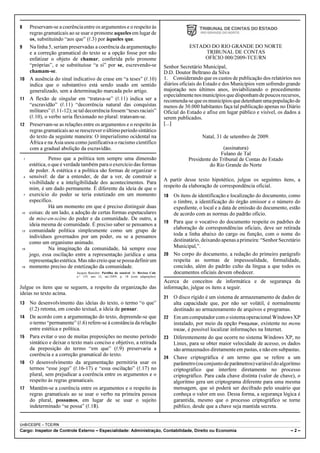 8  Preservam-se a coerência entre os argumentos e o respeito às
   regras gramaticais ao se usar o pronome aqueles em lugar de
   os, substituindo “aos que” (R.3) por àqueles que.
9  Na linha 5, seriam preservadas a coerência da argumentação                                          ESTADO DO RIO GRANDE DO NORTE
   e a correção gramatical do texto se a opção fosse por não                                                TRIBUNAL DE CONTAS
   enfatizar o objeto de chamar, conferida pelo pronome                                                     OFÍCIO 000/2009-TCE/RN
   “próprias”, e se substituísse “a si” por se, escrevendo-se                              Senhor Secretário Municipal,
   chamam-se.                                                                              D.D. Doutor Beltrano da Silva
10 A ausência do sinal indicativo de crase em “a teses” (R.10)                             1. Considerando que os custos de publicação dos relatórios nos
   indica que o substantivo está sendo usado em sentido                                    diários oficiais do Estado e dos Municípios vem sofrendo grande
   generalizado, sem a determinação marcada pelo artigo.                                   majoração nos últimos anos, inviabilizando o procedimento
                                                                                           especialmente nos municípios que disponham de poucos recursos,
11 A flexão de singular em “tratava-se” (R.11) indica ser a                                recomenda-se que os municípios que detenham uma população de
   “escravidão” (R.11) “decorrência natural das conquistas                                 menos de 30.000 habitantes faça tal publicação apenas no Diário
   militares” (R.11-12); se tal decorrência fossem “teses raciais”                         Oficial do Estado e afixe em lugar público e visível, os dados a
   (R.10), o verbo seria flexionado no plural: tratavam-se.                                serem publicados.
12 Preservam-se as relações entre os argumentos e o respeito às                            [...]
   regras gramaticais ao se reescrever o último período sintático
   do texto da seguinte maneira: O imperialismo ocidental na                                                 Natal, 31 de setembro de 2009.
   África e na Ásia usou como justificativa o racismo científico
   com a gradual abolição da escravidão.                                                                              (assinatura)
                                                                                                                     Fulano de Tal
    1             Penso que a política tem sempre uma dimensão                                        Presidente do Tribunal de Contas do Estado
        estética, o que é verdade também para o exercício das formas                                            do Rio Grande do Norte
        de poder. A estética e a política são formas de organizar o
    4   sensível: de dar a entender, de dar a ver, de construir a
                                                                                           A partir desse texto hipotético, julgue os seguintes itens, a
        visibilidade e a inteligibilidade dos acontecimentos. Para
        mim, é um dado permanente. É diferente da ideia de que o                           respeito da elaboração de correspondência oficial.
    7   exercício do poder se teria estetizado em um momento                               18 Os itens de identificação e localização do documento, como
        específico.                                                                           o timbre, a identificação do órgão emissor e o número do
                  Há um momento em que é preciso distinguir duas                              expediente, o local e a data de emissão do documento, estão
10      coisas: de um lado, a adoção de certas formas espetaculares                           de acordo com as normas do padrão ofício.
        de mise-en-scène do poder e da comunidade. De outro, a
                                                                                           19 Para que o vocativo do documento respeite os padrões de
        ideia mesma de comunidade. É preciso saber se pensamos a
13      comunidade política simplesmente como um grupo de                                     elaboração de correspondências oficiais, deve ser retirada
        indivíduos governados por um poder, ou se a pensamos                                  toda a linha abaixo do cargo ou função, com o nome do
        como um organismo animado.                                                            destinatário, deixando apenas a primeira: “Senhor Secretário
16                Na imaginação da comunidade, há sempre esse                                 Municipal,”.
        jogo, essa oscilação entre a representação jurídica e uma                          20 No corpo do documento, a redação do primeiro parágrafo
        representação estética. Mas não creio que se possa definir um                         respeita as normas de impessoalidade, formalidade,
19      momento preciso de estetização da comunidade.                                         concisão, além do padrão culto da língua a que todos os
                               Jacques Rancière. Partilha do sensível. In: Revista Cult,      documentos oficiais devem obedecer.
                               n.o 139, ano 12, set./2009, p. 18 (com adaptações).
                                                                                           Acerca de conceitos de informática e de segurança da
Julgue os itens que se seguem, a respeito da organização das                               informação, julgue os itens a seguir.
ideias no texto acima.
                                                                                           21 O disco rígido é um sistema de armazenamento de dados de
13      No desenvolvimento das ideias do texto, o termo “o que”                               alta capacidade que, por não ser volátil, é normalmente
        (R.2) retoma, em coesão textual, a ideia de pensar.                                   destinado ao armazenamento de arquivos e programas.
14      De acordo com a argumentação do texto, depreende-se que                            22 Em um computador com o sistema operacional Windows XP
        o termo “permanente” (R.6) refere-se à constância da relação                          instalado, por meio da opção Pesquisar, existente no menu
        entre estética e política.                                                            Iniciar, é possível localizar informações na Internet.
15      Para evitar o uso de muitas preposições no mesmo período                           23 Diferentemente do que ocorre no sistema Windows XP, no
        sintático e deixar o texto mais conciso e objetivo, a retirada                        Linux, para se obter maior velocidade de acesso, os dados
        da preposição do termo “em que” (R.9) preservaria a                                   são armazenados diretamente em pastas, e não em subpastas.
        coerência e a correção gramatical do texto.
                                                                                           24 Chave criptográfica é um termo que se refere a um
16      O desenvolvimento da argumentação permitiria usar os                                  parâmetro (ou conjunto de parâmetros) variável do algoritmo
        termos “esse jogo” (R.16-17) e “essa oscilação” (R.17) no                             criptográfico que interfere diretamente no processo
        plural, sem prejudicar a coerência entre os argumentos e o                            criptográfico. Para cada chave distinta (valor de chave), o
        respeito às regras gramaticais.                                                       algoritmo gera um criptograma diferente para uma mesma
17      Mantêm-se a coerência entre os argumentos e o respeito às                             mensagem, que só poderá ser decifrado pelo usuário que
        regras gramaticais ao se usar o verbo na primeira pessoa                              conheça o valor em uso. Dessa forma, a segurança lógica é
        do plural, possamos, em lugar de se usar o sujeito                                    garantida, mesmo que o processo criptográfico se torne
        indeterminado “se possa” (R.18).                                                      público, desde que a chave seja mantida secreta.


UnB/CESPE – TCE/RN
Cargo: Inspetor de Controle Externo – Especialidade: Administração, Contabilidade, Direito ou Economia                                                –2–
 