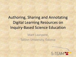 Authoring, Sharing and Annotating Digital Learning Resources on Inquiry-Based Science Education Mart Laanpere,  Tallinn University, Estonia 