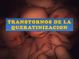 TRANSTORNOS DE LA QUERATINIZACION 