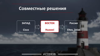 #CODEIB
ЗАПАД
Cisco
Россия
Eltex, Zelax
ВОСТОК
Huawei
Совместные решения
 