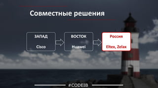 Совместные решения
#CODEIB
ЗАПАД
Cisco
ВОСТОК
Huawei
Россия
Eltex, Zelax
 