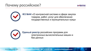 Почему российское?
17© «С-Терра СиЭсПи», 2017
#CODEIB
ФЗ №44 «О контрактной системе в сфере закупок
товаров, работ, услуг для обеспечения
государственных и муниципальных нужд»
Единый реестр российских программ для
электронных вычислительных машин и
баз данных
 