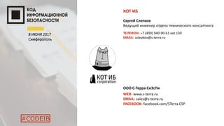 КОТ ИБ
Сергей Слепков
Ведущий инженер отдела технического консалтинга
WEB: www.s-terra.ru
EMAIL: sales@s-terra.ru
FACEBOOK: facebook.com/STerra.CSP
8 ИЮНЯ 2017
Симферополь
#CODEIB
ООО С-Терра СиЭсПи
ТЕЛЕФОН: +7 (499) 940-90-61 ext.130
EMAIL: sslepkov@s-terra.ru
 