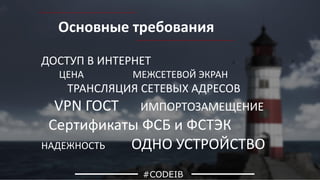 Основные требования
#CODEIB
ДОСТУП В ИНТЕРНЕТ
ЦЕНА МЕЖСЕТЕВОЙ ЭКРАН
ТРАНСЛЯЦИЯ СЕТЕВЫХ АДРЕСОВ
VPN ГОСТ ИМПОРТОЗАМЕЩЕНИЕ
Сертификаты ФСБ и ФСТЭК
НАДЕЖНОСТЬ ОДНО УСТРОЙСТВО
 