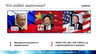 Что любят заказчики?
5© «С-Терра СиЭсПи», 2017
1 Проверенные решения от
лидеров рынка 2 NGFW / IPS / IDS / VPN / MPLS и т.д.
в одной коробочке и недорого!
#CODEIB
 