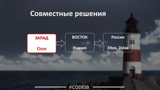 Совместные решения
#CODEIB
ВОСТОК
Huawei
Россия
Eltex, Zelax
ЗАПАД
Cisco
 
