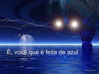 É, você que é feita de azul  