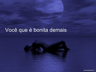 Você que é bonita demais  